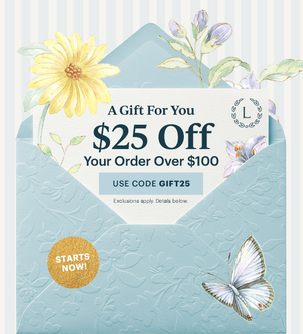 A Gift For You  $25 Off Your Order Over $100  [USE CODE GIFT25] Exclusions apply. Details below.  STARTS NOW!
