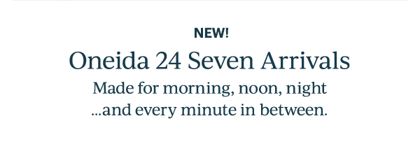 NEW!  Oneida 24 Seven Arrivals  Made for morning, noon, night...and every minute in between.