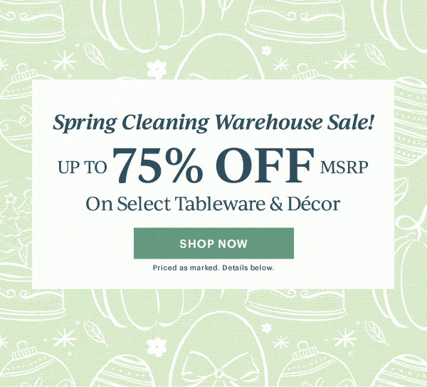 Spring Cleaning Warehouse Sale!  UP TO 75% OFF MSRP  On Select Tableware & Decor  [SHOP NOW] Priced as marked. Details below.