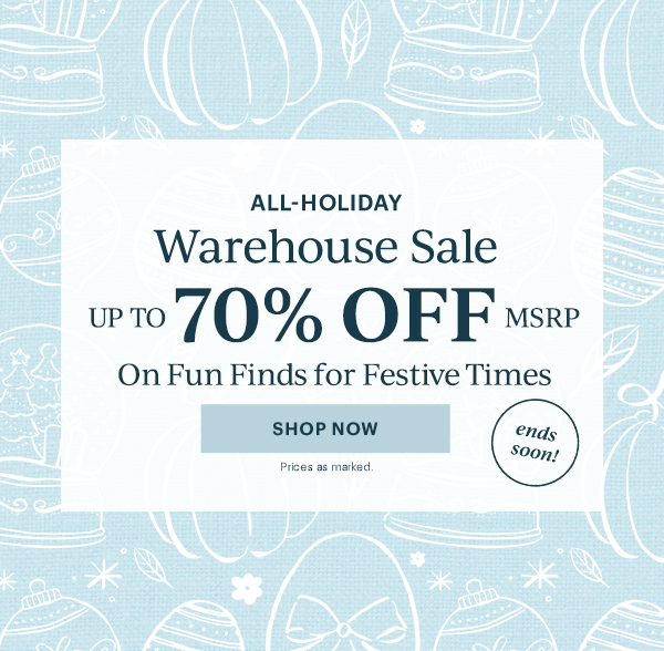 ALL-HOLIDAY  Warehouse Sale  UP TO 70% OFF MSRP  On Fun Finds for Festive Times  [SHOP NOW] Prices as marked.  ends soon!