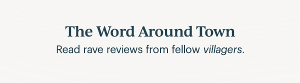 The Word Around Town  Read rave reviews from fellow villagers.