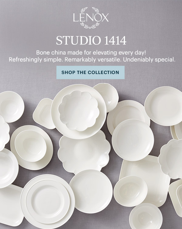 LENOX  STUDIO 1414  Bone china made for elevating every day!  Refreshingly simple. Remarkably versatile. Undeniably special.  [SHOP THE COLLECTION]