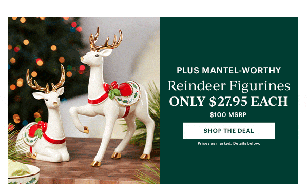 PLUS MANTEL-WORTHY  Reindeer Figurines  ONLY $27.95 EACH  [SHOP THE DEAL] Prices as marked. Details below.