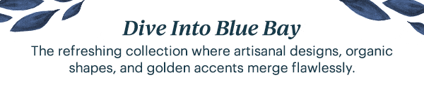 Dive Into Blue Bay The refreshing collection where artisanal designs, organic shapes, and golden accents merge flawlessly.