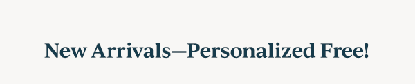 New Arrivals—Personalized Free!