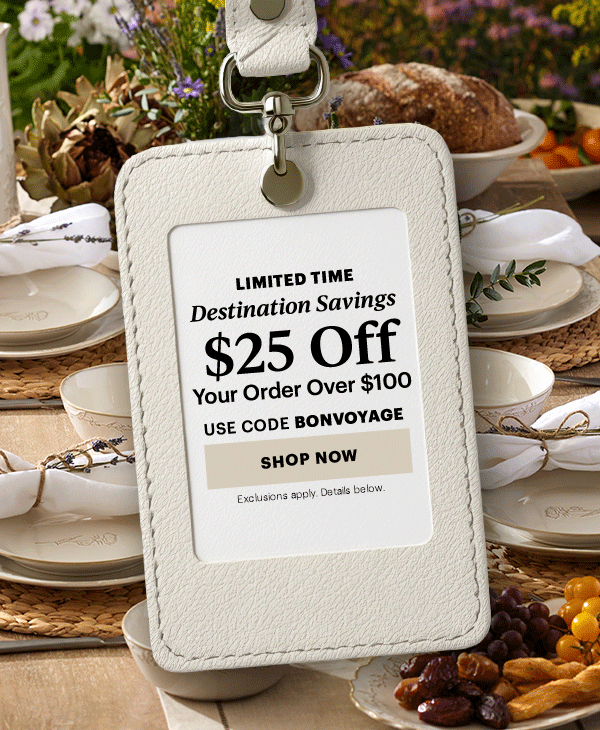 LIMITED TIME  Destination Savings  $25 Off  Your Order Over $100  USE CODE BONVOYAGE  [SHOP NOW] Exclusions apply. Details below.