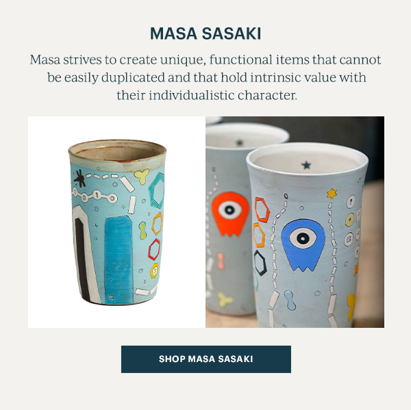 Masa Sasaki: Masa strives to create unique, functional items that cannot be easily duplicated and that hold intrinsic value with their individualistic character. SHOP MASA SASAKI