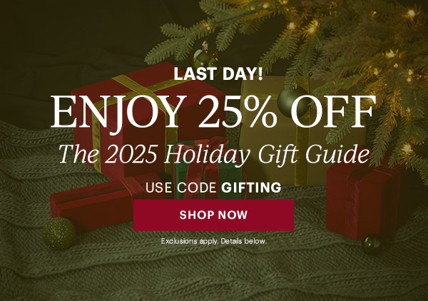 LAST DAY!  ENJOY 25% OFF  The 2025 Holiday Gift Guide  USE CODE GIFTING  [SHOP NOW] Exclusions apply. Details below.