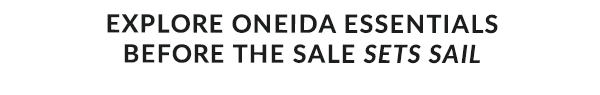 EXPLORE ONEIDA ESSENTIALS  BEOFRE THE SALE SETS SAIL