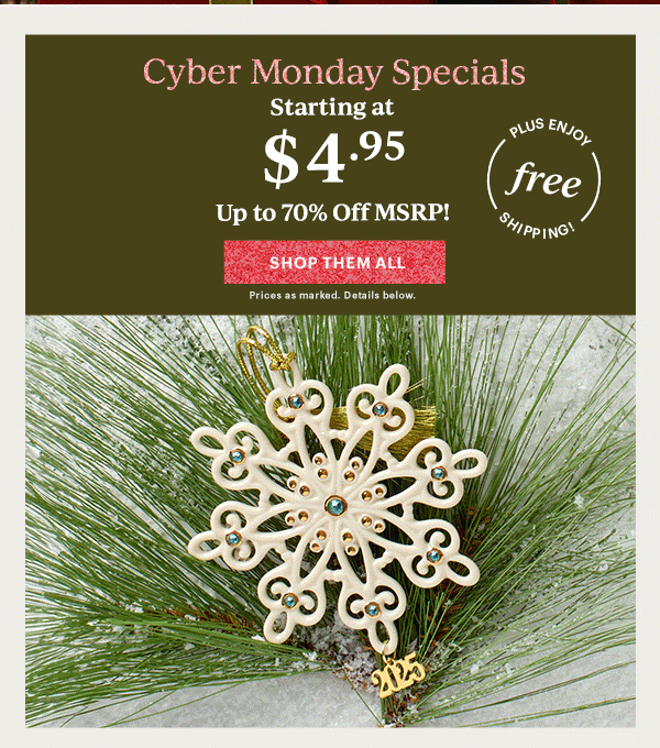 Cyber Monday Specials  Starting at $4.95  Up to 70% Off MSRP!  [SHOP THEM ALL] Prices as marked. Details below.  PLUS ENJOY free SHIPPING!