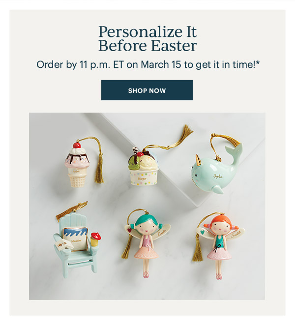 Personalize It Before Easter: Order by 11pm ET on March 15 to get it in time! SHOP NOW