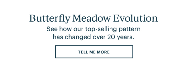 Butterfly Meadow Evolution: See how our top-selling pattern has changed over 20 years. TELL ME MORE