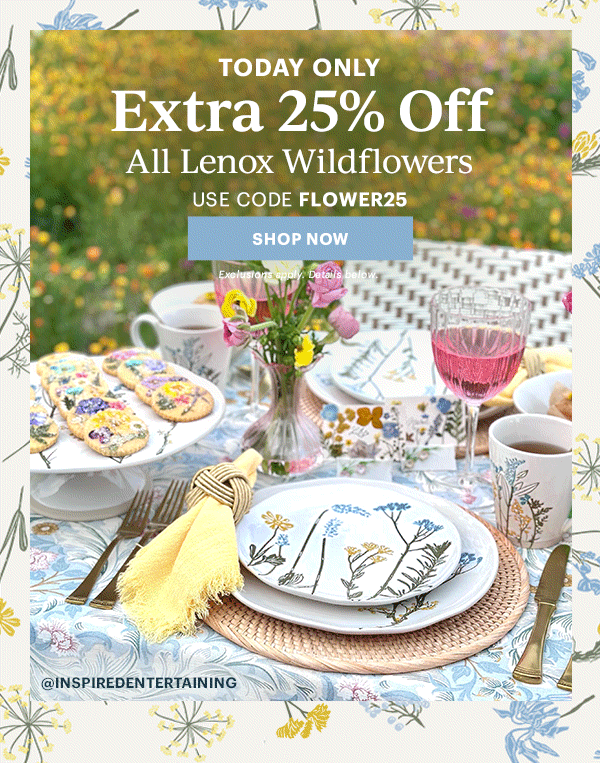 TODAY ONLY  Extra 25% Off  All Lenox Wildflowers  USE CODE FLOWER25  [SHOP NOW] Exclusions apply. Details below.