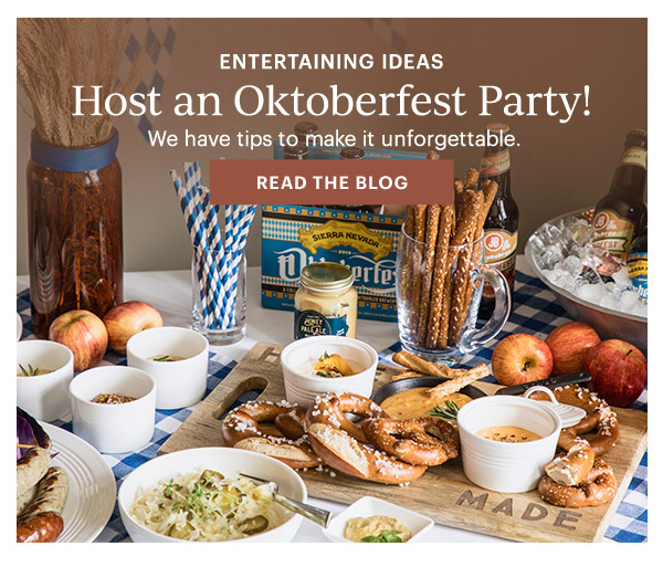 ENTERTAINING IDEAS  Host an Oktoberfest Party!  We have tips to make it unforgettable.  [READ THE BLOG]