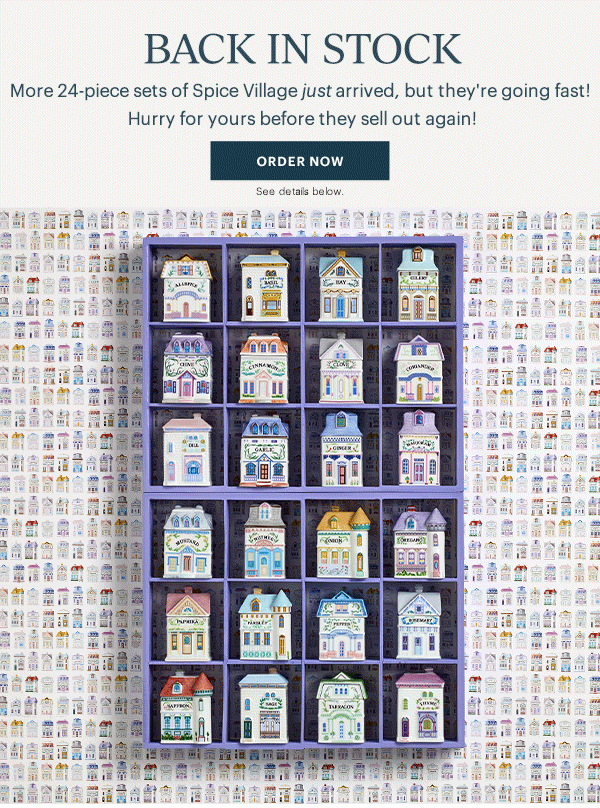 BACK IN STOCK  More 24-piece sets of Spice Village just arrived, but they're going fast! Hurry for yours before they sell out again!  [ORDER NOW] See details below.