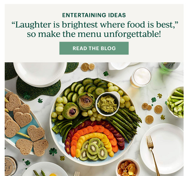ENTERTAINING IDEAS  "Laughter is brighter where food is best," so make the menu unforgettable!  [READ THE BLOG]