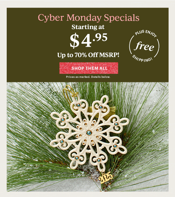 Cyber Monday Specials  Starting at $4.95  Up to 70% Off MSRP!  [SHOP THEM ALL] Prices as marked. Details below.  PLUS ENJOY free SHIPPING!