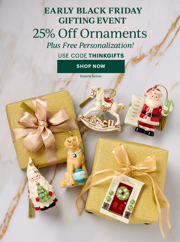 EARLY BLACK FRIDAY GIFTING EVENT  25% Off Ornaments  Plus Free Personalization!  USE CODE THINKGIFTS  [SHOP NOW] Details below.