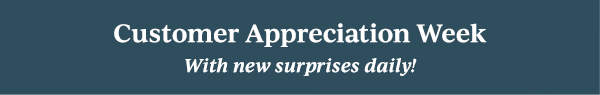Customer Appreciation Week  With new surprises daily!