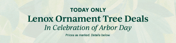 TODAY ONLY  Lenox Ornament Tree Deals  In Celebration of Arbor Day  Prices as marked. Details below.