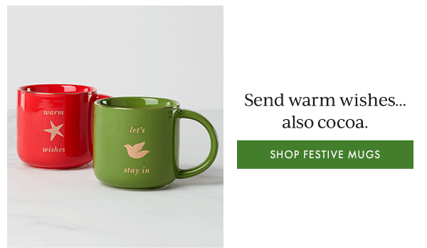 Send warm wishes... also cocoa.  [SHOP FESTIVE MUGS]