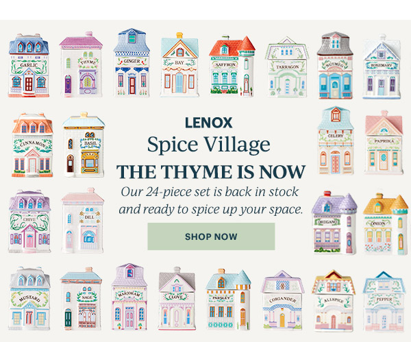 LENOX  Spice Village  THE THYME IS NOW  Our 24-piece set is back in stock and ready to spice up your space.  [SHOP NOW]