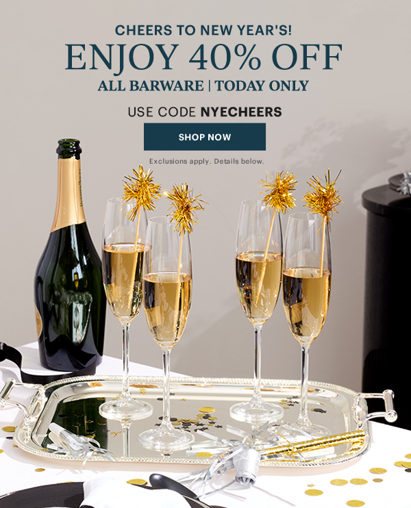 CHEERS TO NEW YEAR'S!  ENJOY 40% OFF  ALL BARWARE | TODAY ONLY  USE CODE NYECHEERS  [SHOP NOW] Exclusions apply. Details below.