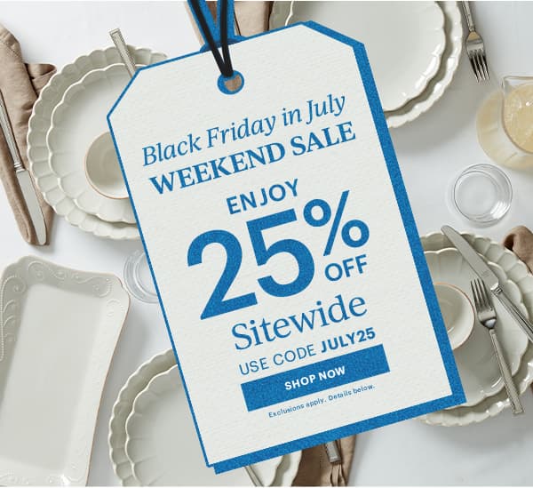 Black Friday in July  WEEKEND SALE  ENJOY 25% OFF  Sitewide  USE CODE JULY25  [SHOP NOW] Exclusions apply. Details below.