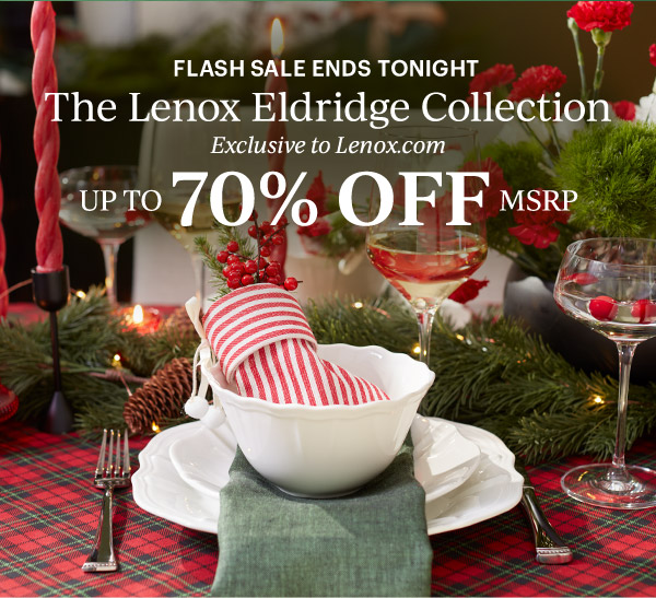 FLASH SALE ENDS TONIGHT  The Lenox Eldridge Collection  Exclusive to Lenox.com  UP TO 70% OFF MSRP