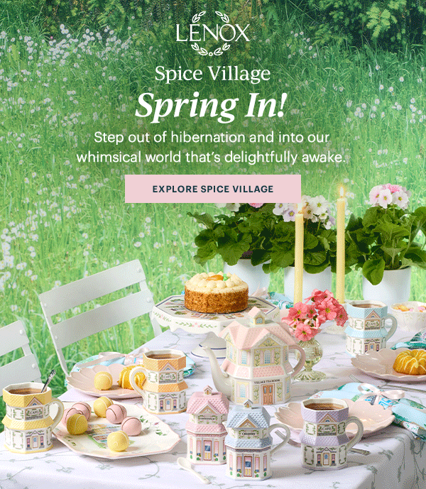 LENOX  Spice Village  Spring In!  Step out of hibernation and into our whimsical world that's delightfully awake.  [EXPLORE SPICE VILLAGE]