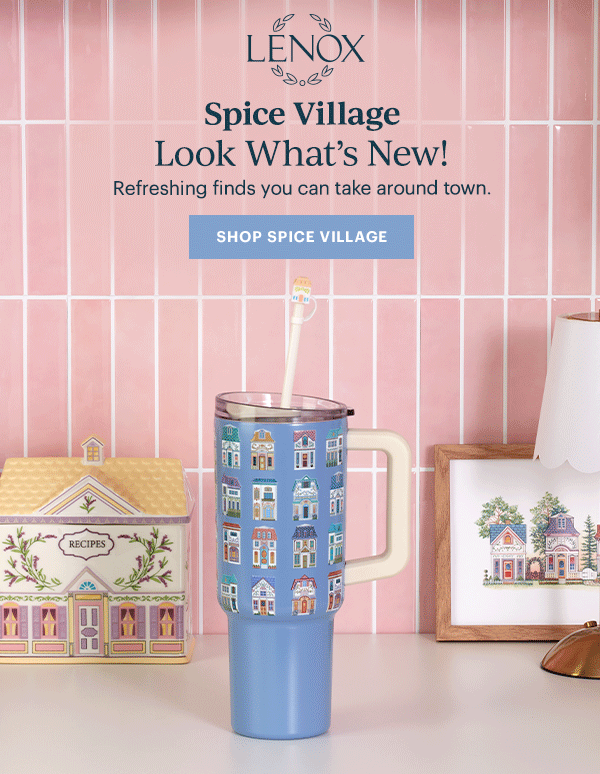 LENOX  Spice Village  Looks What's New!  Refreshing finds you can take around town.  [SHOP SPICE VILLAGE]