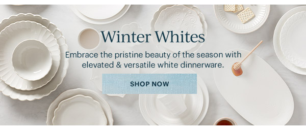Winter Whites  Embrace the pristine beauty of the season with elevated & versatile white dinnerware.  [SHOP NOW]