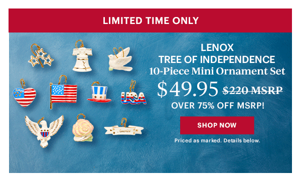 LIMITED TIME ONLY  LENOX TREE OF INDEPENDENCE  10-Piece Mini Ornament Set  $49.95  OVER 75% OFF MSRP!  [SHOP NOW] Priced as marked. Details below.