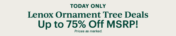 TODAY ONLY  Lenox Ornament Tree Deals  Up to 75% Off MSRP!  Prices as marked.