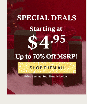 SPECIAL DEALS  Starting at $4.95  Up to 70% Off MSRP!  [SHOP THEM ALL] Prices as marked. Details below.