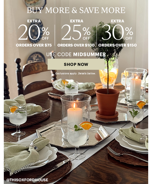 BUY MORE & SAVE MORE  EXTRA 20% OFF  ORDERS OVER $75  |  EXTRA 25% OFF  ORDERS OVER $100  |  EXTRA 30% OFF  ORDERS OVER $150  USE CODE MIDSUMMER  [SHOP NOW] Exclusions apply. Details below.