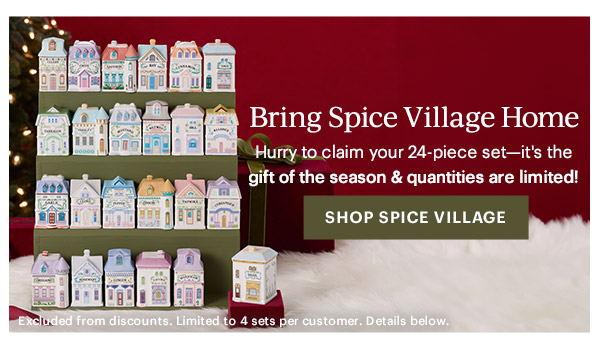 Bring Spice Village Home  Hurry to claim your 24-piece set—it's the gift of the season & quantities are limited!  [SHOP SPICE VILLAGE] Excluded from discounts. Limited to 4 sets per customer. Details below.