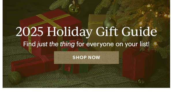 2025 Holiday Gift Guide  Find just the thing for everyone on your list!  [SHOP NOW]