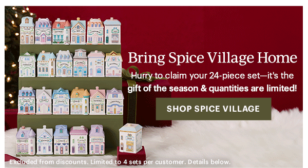 Bring Spice Village Home  Hurry to claim your 24-piece set—it's the gift of the season & quantities are limited!  [SHOP SPICE VILLAGE] Excluded from discounts. Limited to 4 sets per customer. Details below.