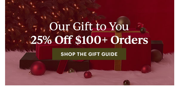 Our Gift to You  25% Off $100+ Orders  [SHOP THE GIFT GUIDE]