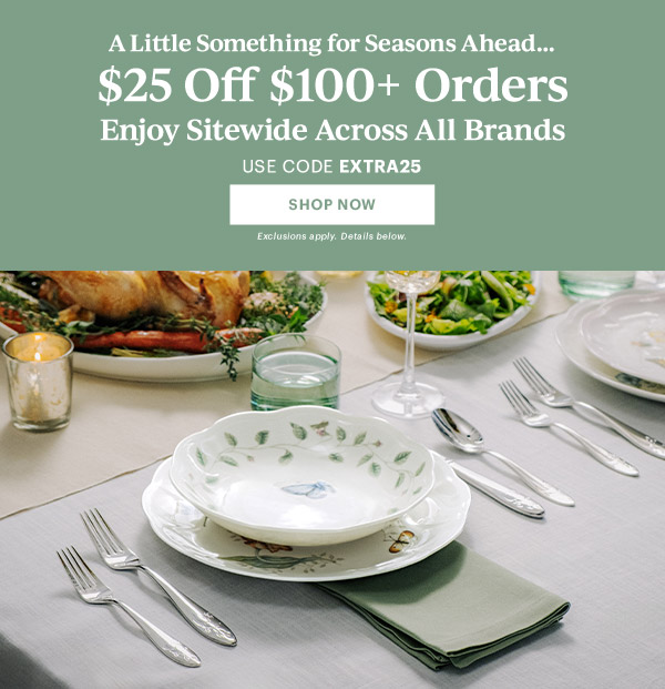 A Little Something for Seasons Ahead...  $25 Off $100+ Orders  Enjoy Sitewide Across All Brands  USE CODE EXTRA25  [SHOP NOW] Exclusions apply. Details below.