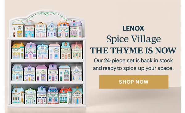 LENOX  Spice Village  THE THYME IS NOW  Our 24-piece set is back in stock and ready to spice up your space.  [SHOP NOW]