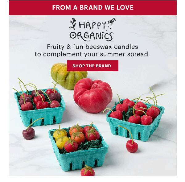 FROM A BRAND WE LOVE  HAPPY ORGANICS  Fruity & fun beeswax candles to complement your summer spread.  [SHOP THE BRAND]