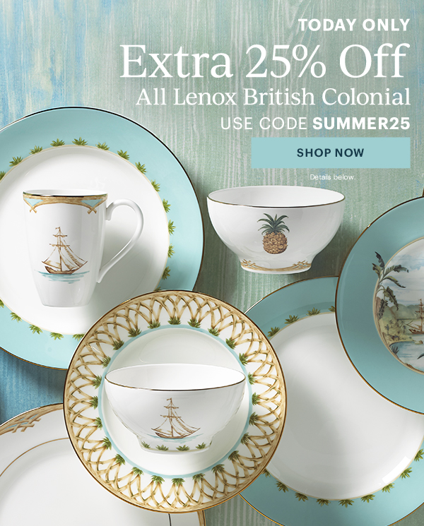TODAY ONLY  Extra 25% Off  All Lenox British Colonial  USE CODE SUMMER25  [SHOP NOW] Details below.