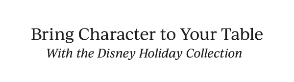 Bring Character to Your Table  With the Disney Holiday Collection