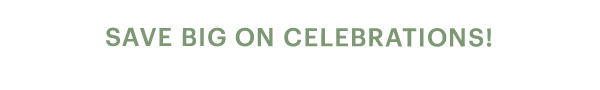 SAVE BIG ON CELEBRATIONS!