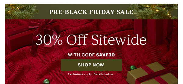 PRE-BLACK FRIDAY SALE  30% Off Sitewide  WITH CODE SAVE30  [SHOP NOW] Exclusions apply. Details below.