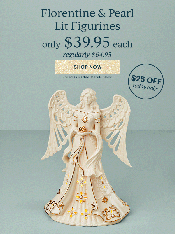 Florentine & Pearl Lit Figurines  only $39.95 each  regularly $64.95  [SHOP NOW] Priced as marked. Details below.  $25 OFF today only!