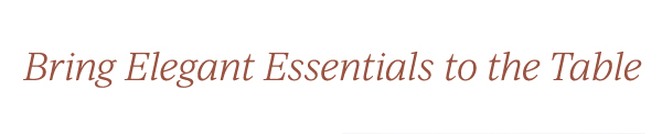 Bring Elegant Essentials to the Table
