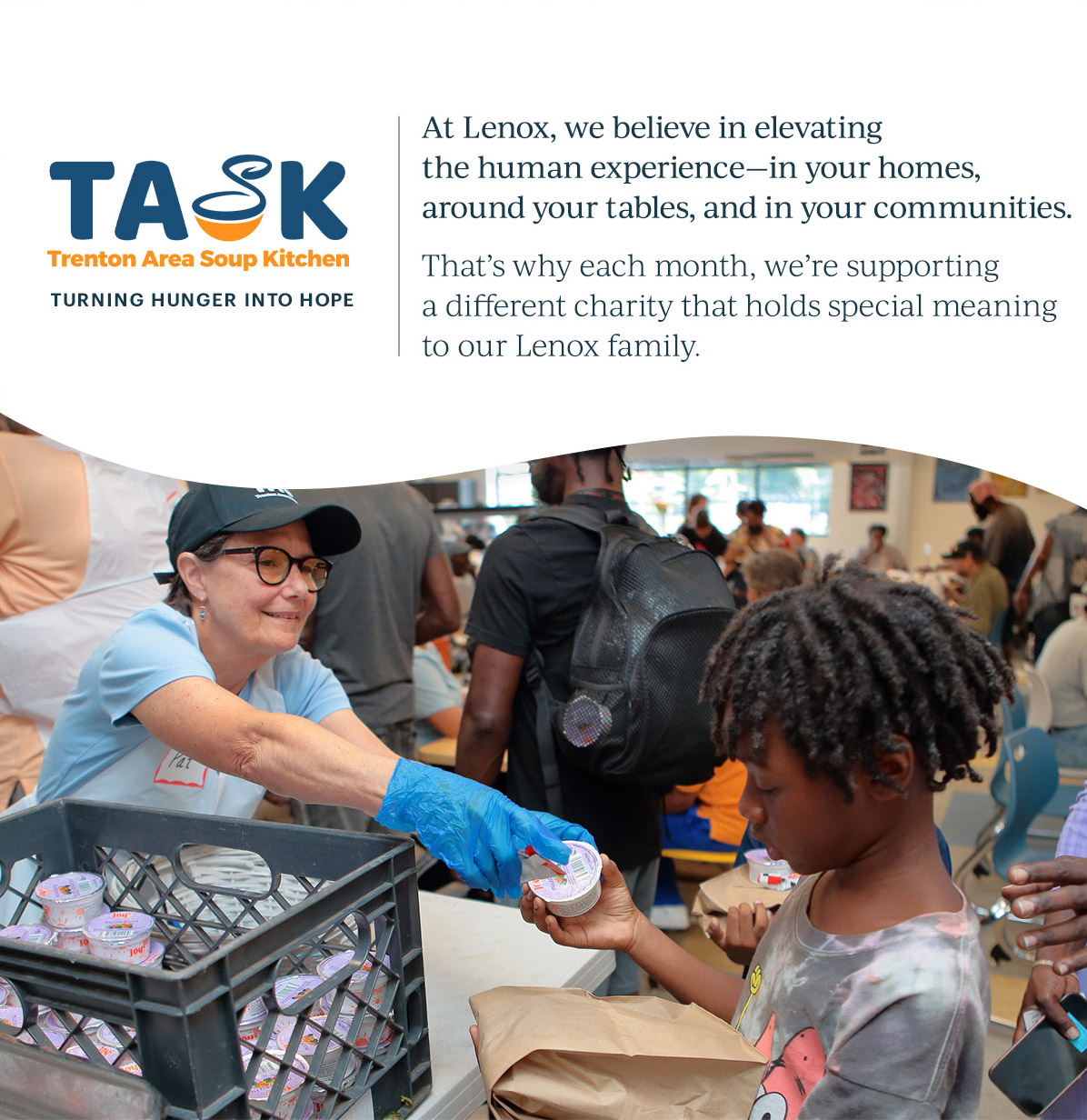 TASK Trenton Area Soup Kitchen TURNING HUNGER INTO HOPE | At Lenox, we believe in elevating the human experience—in your homes, around your tables, and in your communities.  That's why each month, we're supporting a different charity that holds special meaning to our Lenox family.